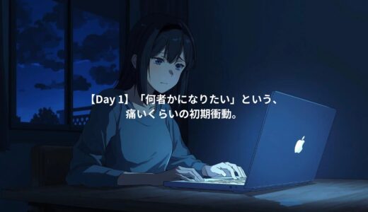 【Day 1】「何者かになりたい」という、痛いくらいの初期衝動。