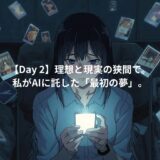 【Day 2】理想と現実の狭間で。私がAIに託した「最初の夢」。